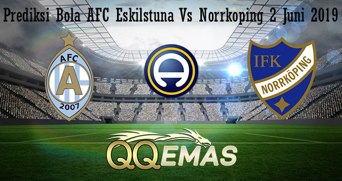 Prediksi Bola AFC Eskilstuna Vs Norrkoping 2 Juni 2019