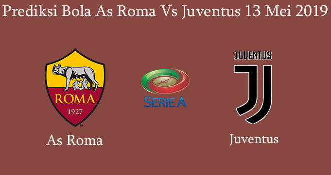 Prediksi Bola As Roma Vs Juventus 13 Mei 2019