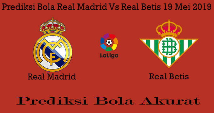 Prediksi Bola Real Madrid Vs Real Betis 19 Mei 2019
