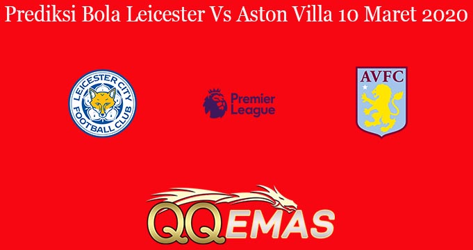 Prediksi Bola Leicester Vs Aston Villa 10 Maret 2020