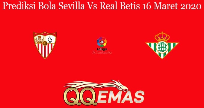 Prediksi Bola Sevilla Vs Real Betis 16 Maret 2020
