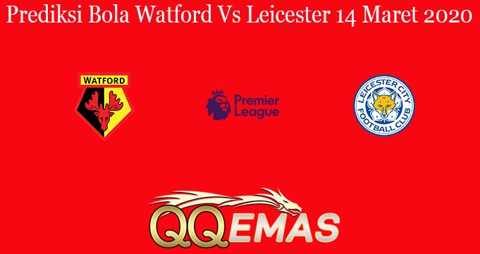 Prediksi Bola Watford Vs Leicester 14 Maret 2020