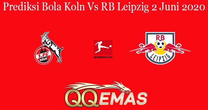 Prediksi Bola Koln Vs RB Leipzig 2 Juni 2020