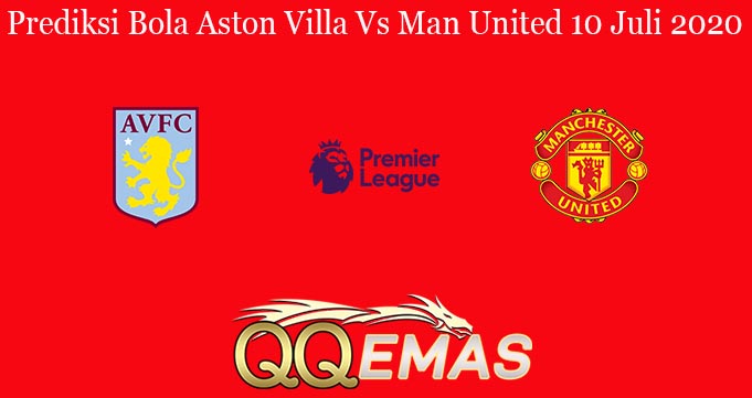 Prediksi Bola Aston Villa Vs Man United 10 Juli 2020