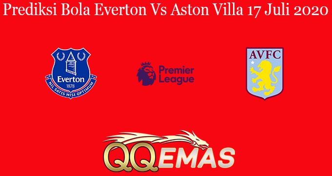 Prediksi Bola Everton Vs Aston Villa 17 Juli 2020