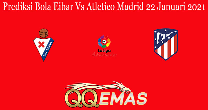 Prediksi Bola Eibar Vs Atletico Madrid 22 Januari 2021