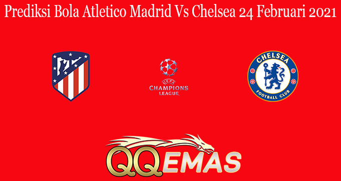 Prediksi Bola Atletico Madrid Vs Chelsea 24 Februari 2021