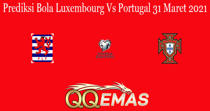 Prediksi Bola Luxembourg Vs Portugal 31 Maret 2021