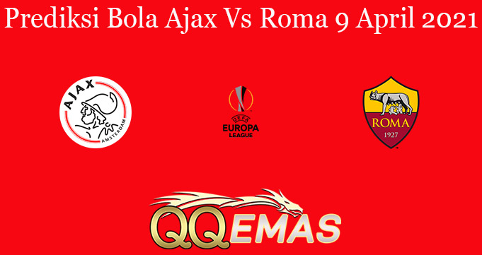Prediksi Bola Ajax Vs Roma 9 April 2021