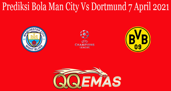 Prediksi Bola Man City Vs Dortmund 7 April 2021