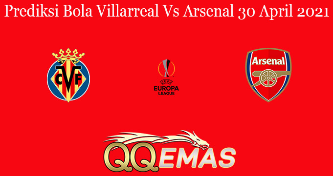 Prediksi Bola Villarreal Vs Arsenal 30 April 2021