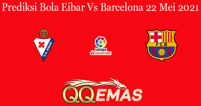 Prediksi Bola Eibar Vs Barcelona 22 Mei 2021