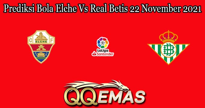 Prediksi Bola Elche Vs Real Betis 22 November 2021