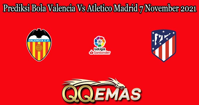 Prediksi Bola Valencia Vs Atletico Madrid 7 November 2021