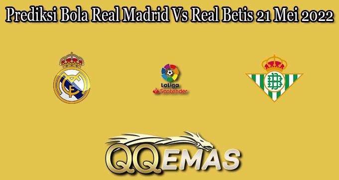 Prediksi Bola Real Madrid Vs Real Betis 21 Mei 2022