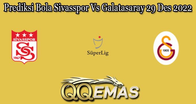 Prediksi Bola Sivasspor Vs Galatasaray 29 Des 2022