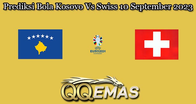 Prediksi Bola Kosovo Vs Swiss 10 September 2023