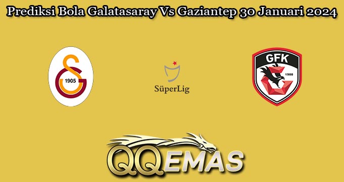 Prediksi Bola Galatasaray Vs Gaziantep 30 Januari 2024