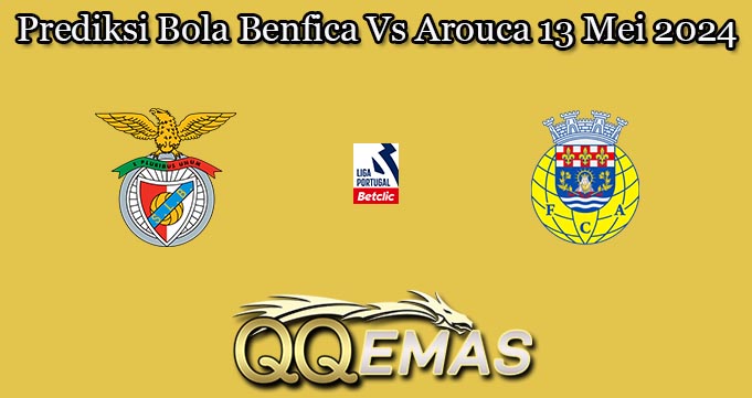 Prediksi Bola Benfica Vs Arouca 13 Mei 2024