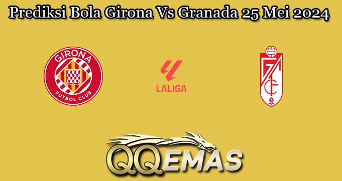 Prediksi Bola Girona Vs Granada 25 Mei 2024