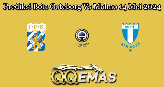 Prediksi Bola Goteborg Vs Malmo 14 Mei 2024