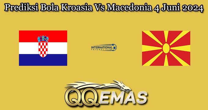 Prediksi Bola Kroasia Vs Macedonia 4 Juni 2024