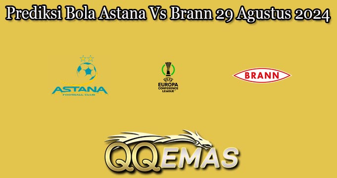 Prediksi Bola Astana Vs Brann 29 Agustus 2024