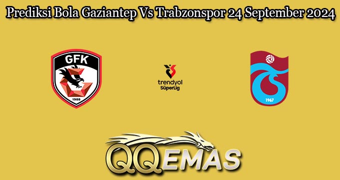 Prediksi Bola Gaziantep Vs Trabzonspor 24 September 2024